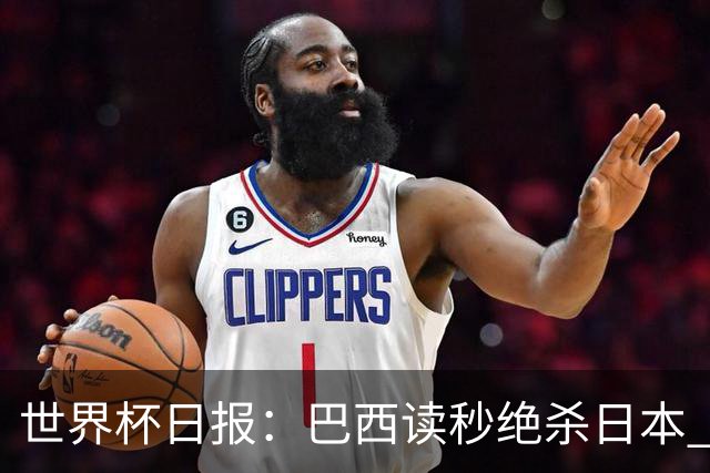 世界杯日报：巴西读秒绝杀日本 德国荷兰点球大战均出局