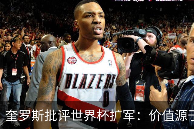 奎罗斯批评世界杯扩军：价值源于稀缺性，晋级球队过多就变得庸俗