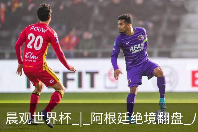 晨观世界杯 | 阿根廷绝境翻盘 八强全部产生