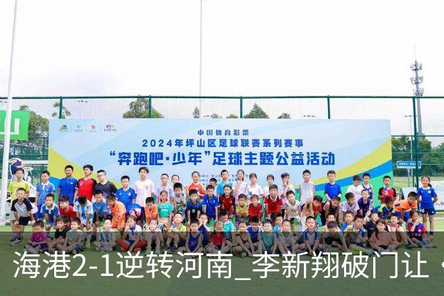 海港2-1逆转河南 李新翔破门让·克劳德制胜吾米提江送礼