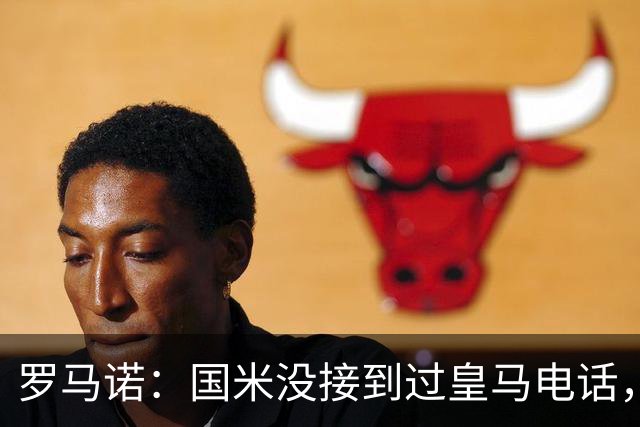 罗马诺：国米没接到过皇马电话，如果皇马想要巴斯托尼早该联系了